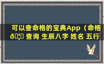 可以查命格的宝典App（命格 🦆 查询 生辰八字 姓名 五行软件）